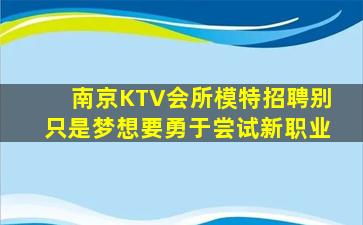 南京KTV会所模特招聘别只是梦想要勇于尝试新职业